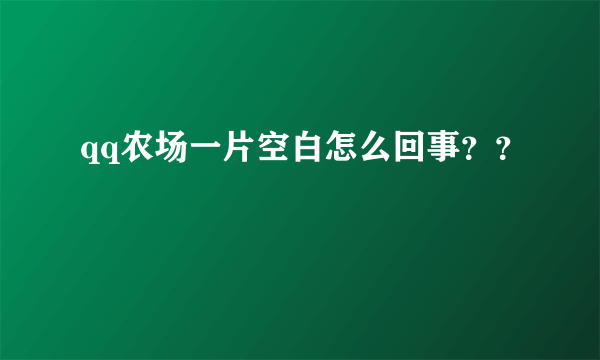 qq农场一片空白怎么回事？？