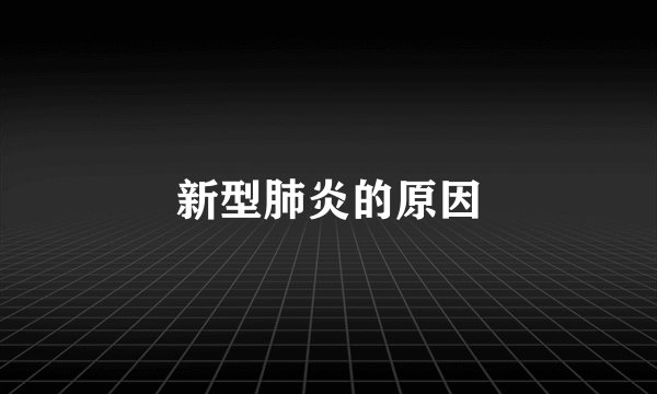 新型肺炎的原因