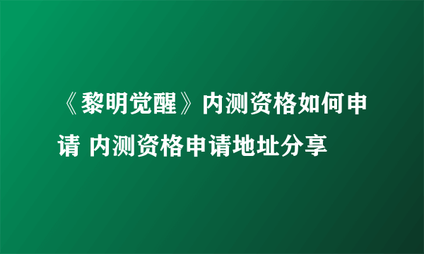 《黎明觉醒》内测资格如何申请 内测资格申请地址分享