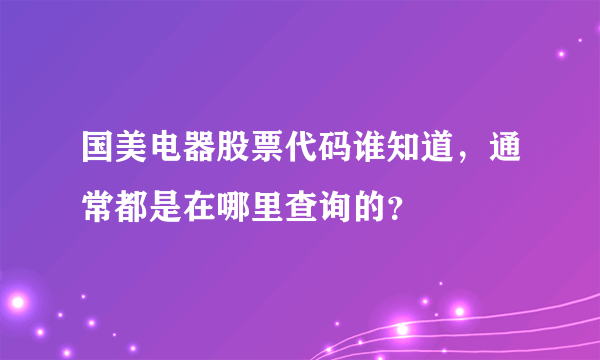 国美电器股票代码谁知道，通常都是在哪里查询的？