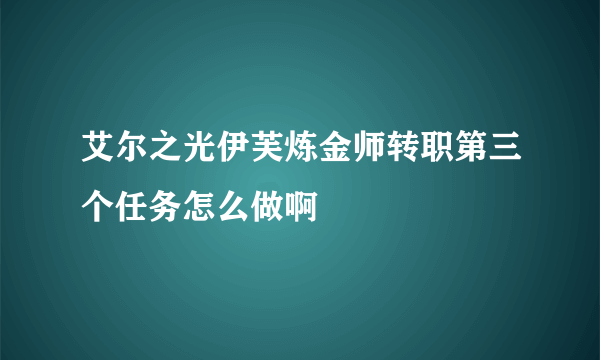 艾尔之光伊芙炼金师转职第三个任务怎么做啊