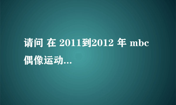 请问 在 2011到2012 年 mbc 偶像运动会中，fx中的宋茜参加了那几期？