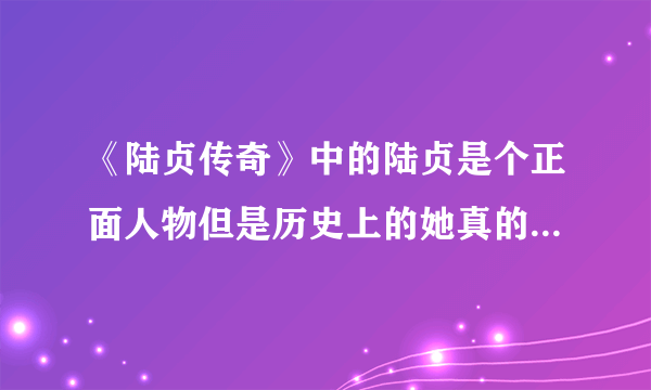 《陆贞传奇》中的陆贞是个正面人物但是历史上的她真的有这么美好吗？