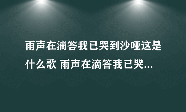 雨声在滴答我已哭到沙哑这是什么歌 雨声在滴答我已哭到沙哑这是什么歌曲