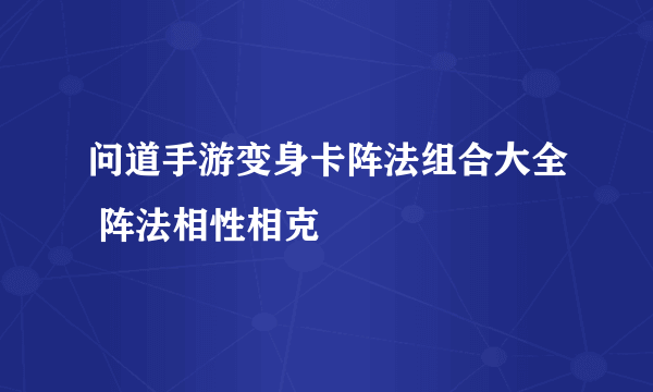 问道手游变身卡阵法组合大全 阵法相性相克