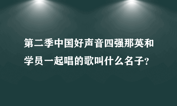 第二季中国好声音四强那英和学员一起唱的歌叫什么名子？