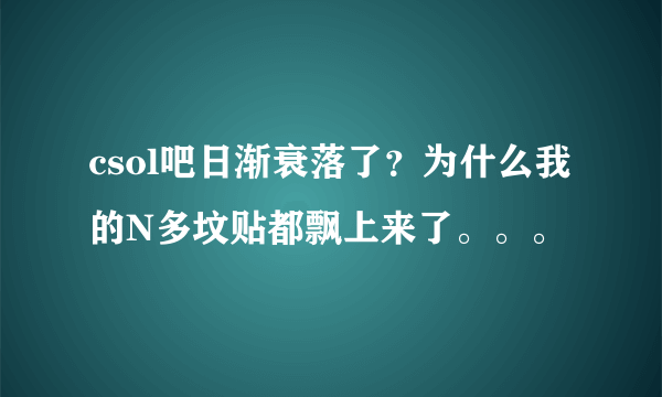 csol吧日渐衰落了？为什么我的N多坟贴都飘上来了。。。