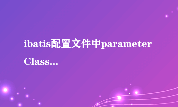 ibatis配置文件中parameterClass指的是参数类型还是参数名？