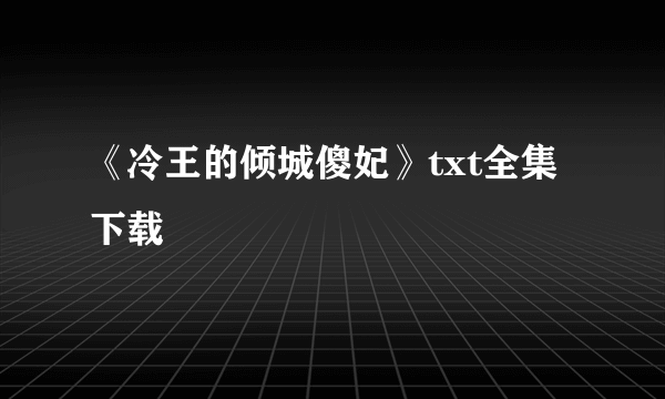 《冷王的倾城傻妃》txt全集下载