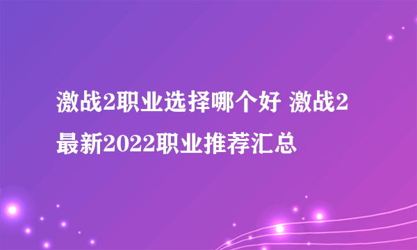 激战2职业选择哪个好 激战2最新2022职业推荐汇总