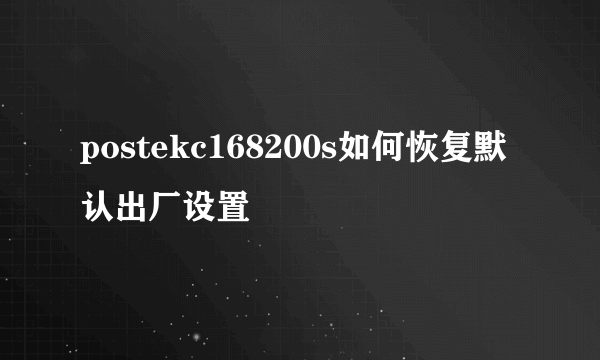 postekc168200s如何恢复默认出厂设置