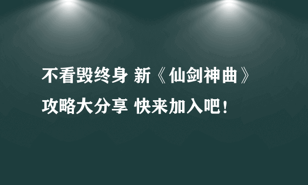 不看毁终身 新《仙剑神曲》攻略大分享 快来加入吧！