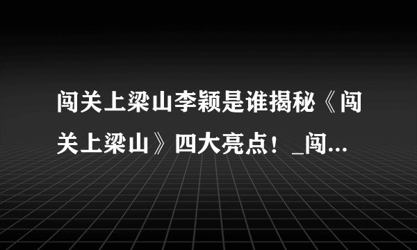 闯关上梁山李颖是谁揭秘《闯关上梁山》四大亮点！_闯关上梁山李颖_飞外网