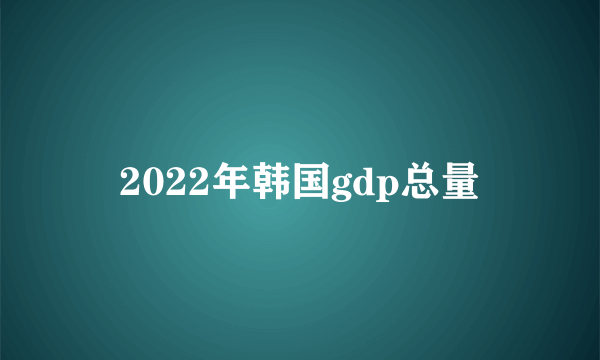 2022年韩国gdp总量