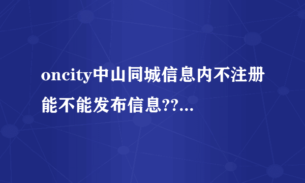 oncity中山同城信息内不注册能不能发布信息??????