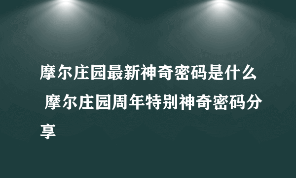 摩尔庄园最新神奇密码是什么 摩尔庄园周年特别神奇密码分享