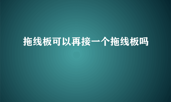 拖线板可以再接一个拖线板吗