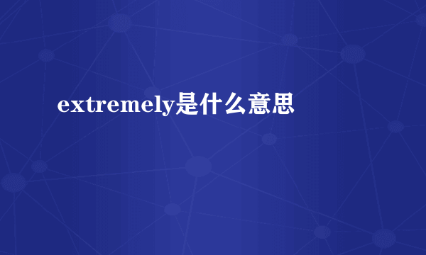 extremely是什么意思