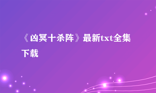 《凶冥十杀阵》最新txt全集下载