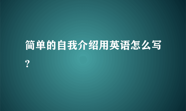 简单的自我介绍用英语怎么写?