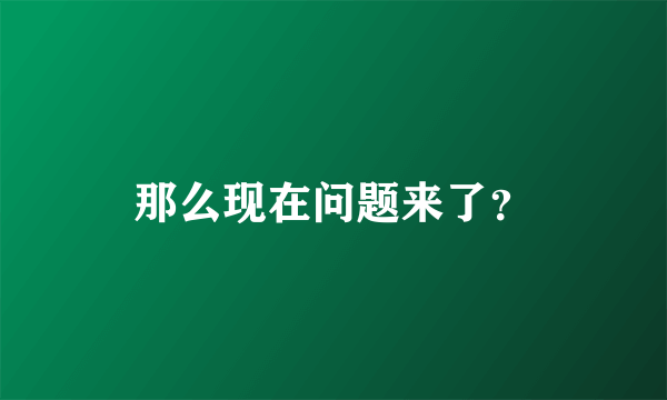 那么现在问题来了？