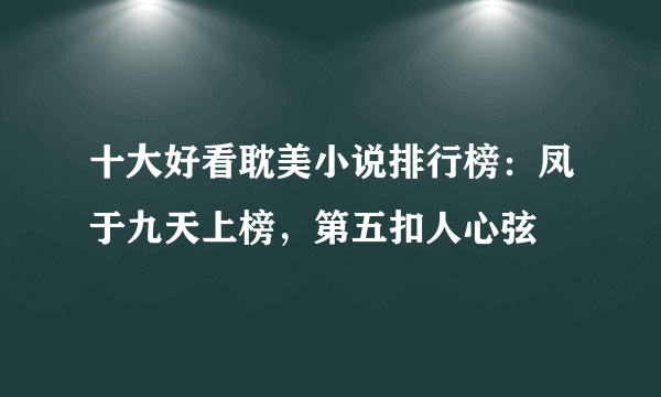 十大好看耽美小说排行榜：凤于九天上榜，第五扣人心弦