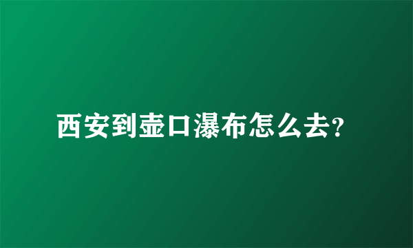 西安到壶口瀑布怎么去？