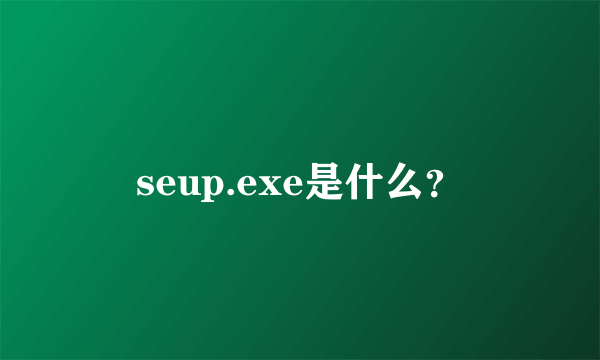 seup.exe是什么？