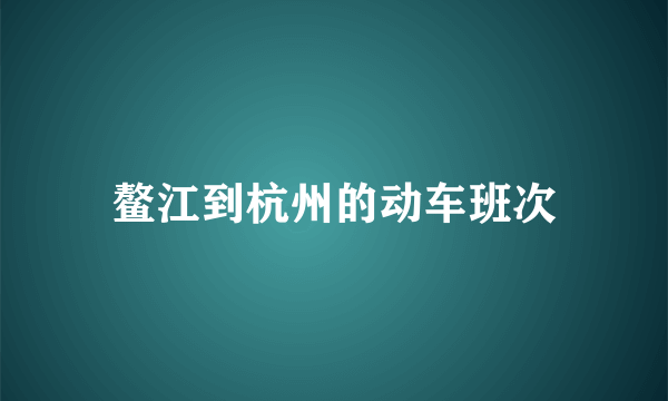 鳌江到杭州的动车班次