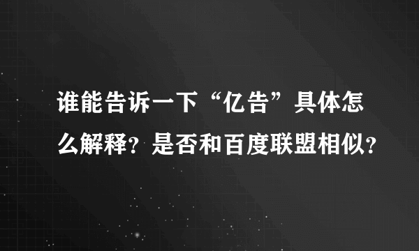 谁能告诉一下“亿告”具体怎么解释？是否和百度联盟相似？