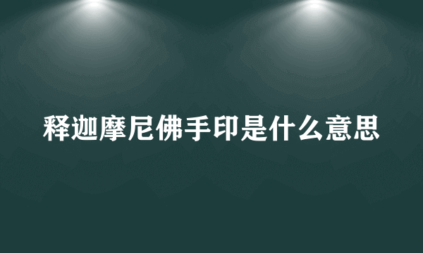 释迦摩尼佛手印是什么意思