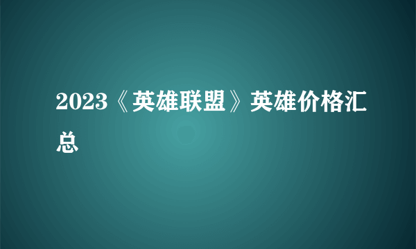 2023《英雄联盟》英雄价格汇总