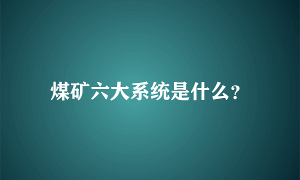 煤矿六大系统是什么？