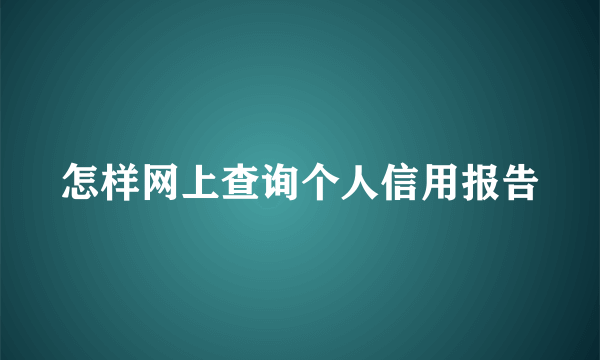 怎样网上查询个人信用报告