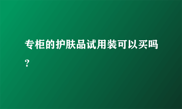 专柜的护肤品试用装可以买吗？