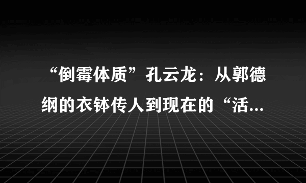 “倒霉体质”孔云龙：从郭德纲的衣钵传人到现在的“活着就好”