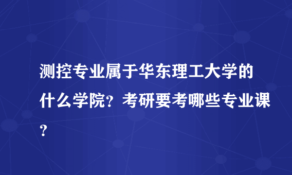 测控专业属于华东理工大学的什么学院？考研要考哪些专业课？