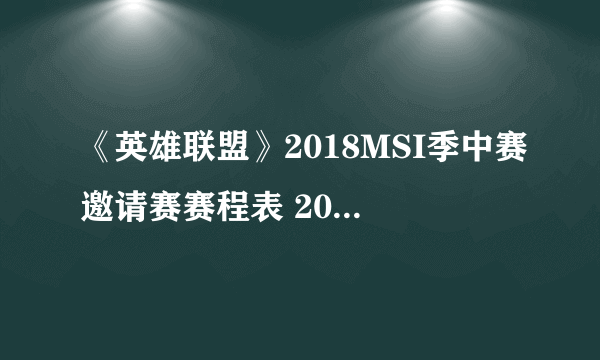 《英雄联盟》2018MSI季中赛邀请赛赛程表 2018MSI直播地址分享