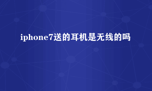 iphone7送的耳机是无线的吗