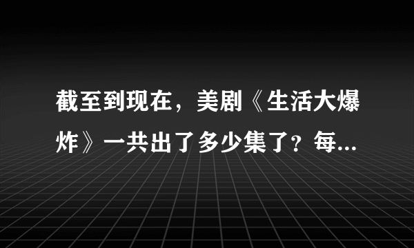 截至到现在，美剧《生活大爆炸》一共出了多少集了？每一季各有多少集？最近更新到第几季第几集？