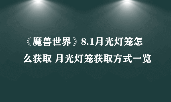 《魔兽世界》8.1月光灯笼怎么获取 月光灯笼获取方式一览