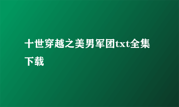 十世穿越之美男军团txt全集下载