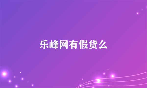 乐峰网有假货么