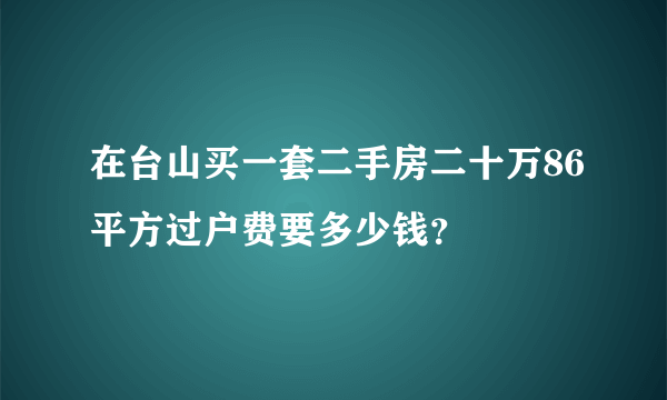 在台山买一套二手房二十万86平方过户费要多少钱？