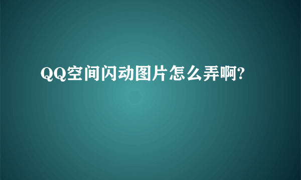 QQ空间闪动图片怎么弄啊?