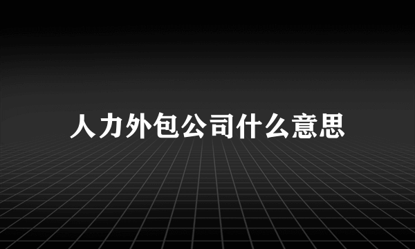 人力外包公司什么意思