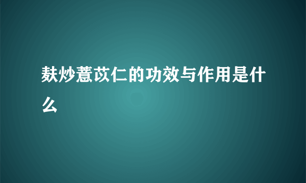 麸炒薏苡仁的功效与作用是什么