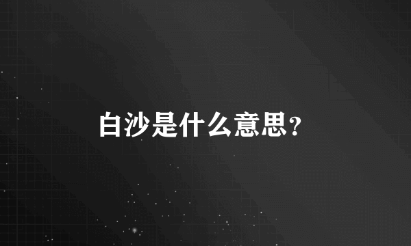 白沙是什么意思？