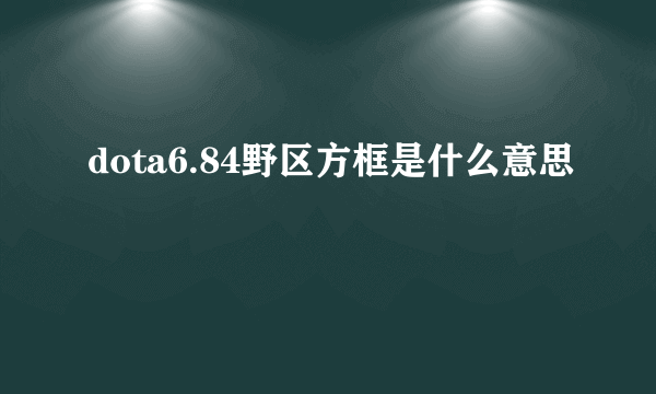 dota6.84野区方框是什么意思