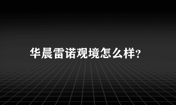 华晨雷诺观境怎么样？